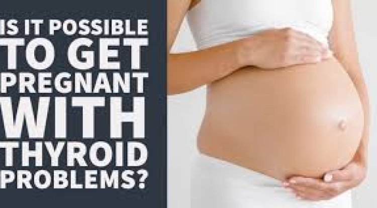 Is It Possible To Become Pregnant With Thyroid Issues?