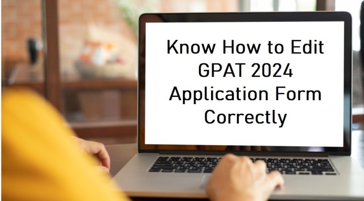 GPAT 2024 Final Edit Window Open: Make Corrections by Tomorrow