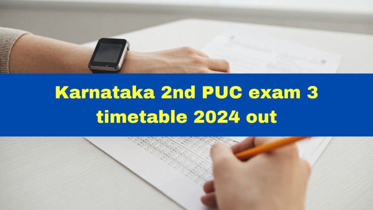 Karnataka 2nd PUC Exam 3 Timetable 2024 Out: get info