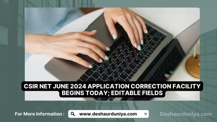 CSIR NET June 2024 Application Correction Facility Begins Today