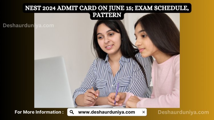 NEST 2024 Admit Card on June 15: Exam Schedule, Pattern