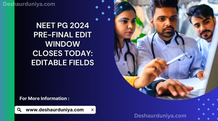 NEET PG 2024 Pre-Final Edit Window Closes Today: Editable Fields