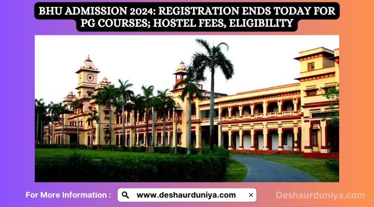 BHU Admission 2024: Registration Ends Today for PG Courses; Hostel Fees, Eligibility