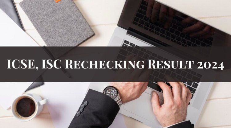 ICSE, ISC 2024 Rechecking Results Released at website: check out