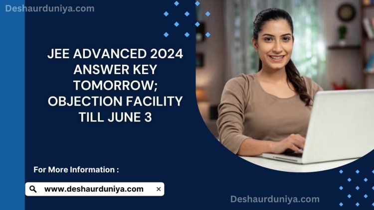 JEE Advanced 2024 Answer Key Tomorrow: Objection Facility Till June 3