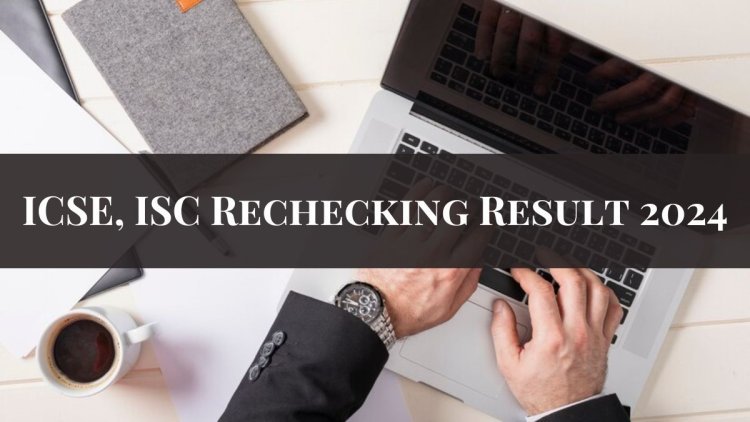 ICSE, ISC 2024 Rechecking Results Released at website: check out